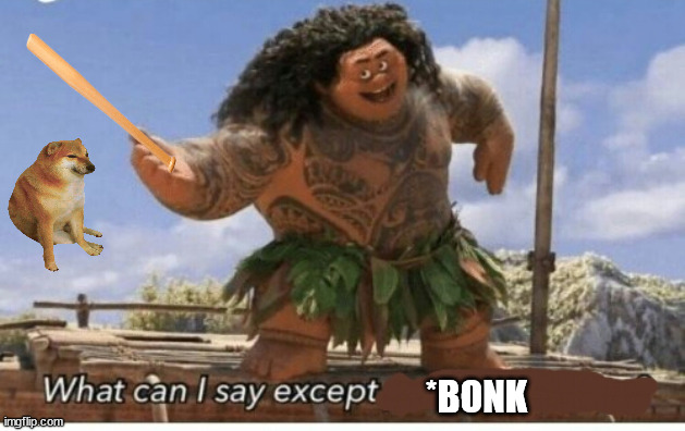 Moana maui what can I say except blank | *BONK | image tagged in moana maui what can i say except blank | made w/ Imgflip meme maker