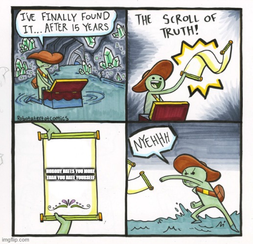 The Scroll Of Truth |  NOBODY HATES YOU MORE THAN YOU HATE YOURSELF | image tagged in memes,the scroll of truth | made w/ Imgflip meme maker