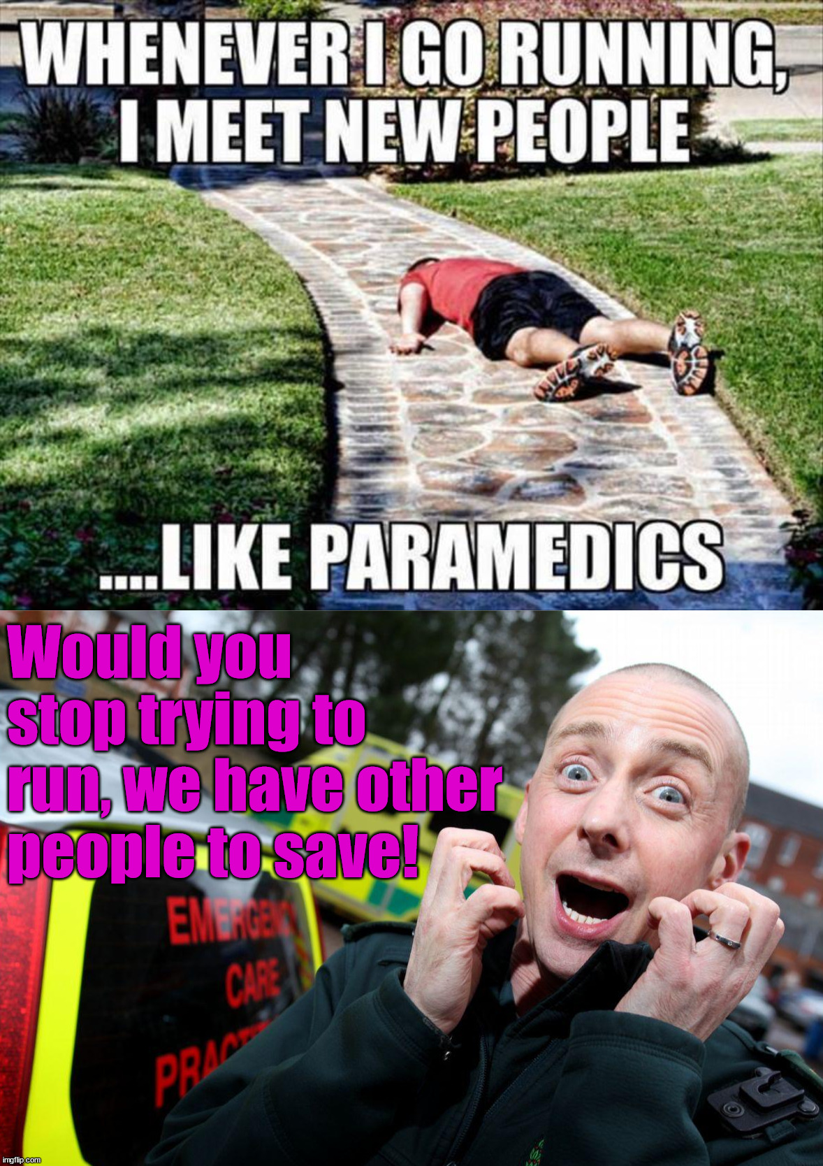 Meeting the same people each day | Would you stop trying to run, we have other people to save! | image tagged in scared paramedic | made w/ Imgflip meme maker