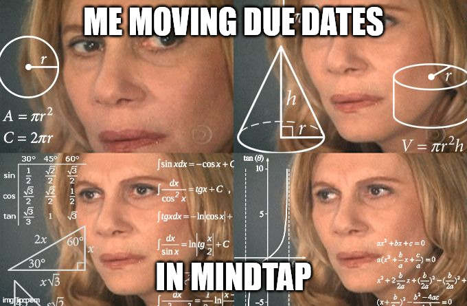 moving dates in mindtap | ME MOVING DUE DATES; IN MINDTAP | image tagged in calculating meme | made w/ Imgflip meme maker