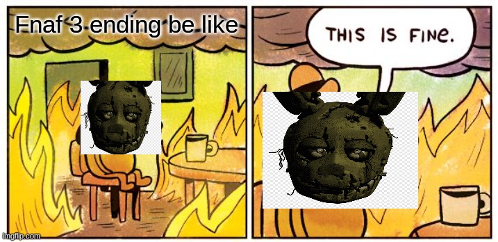 This Is Fine | Fnaf 3 ending be like | image tagged in memes,this is fine | made w/ Imgflip meme maker