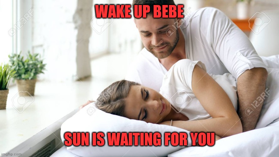 Wake Up Babe | WAKE UP BEBE; SUN IS WAITING FOR YOU | image tagged in wake up babe | made w/ Imgflip meme maker