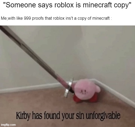 When someone says... | "Someone says roblox is minecraft copy"; Me,with like 999 proofs that roblox ins't a copy of minecraft : | image tagged in kirby has found your sin unforgivable | made w/ Imgflip meme maker