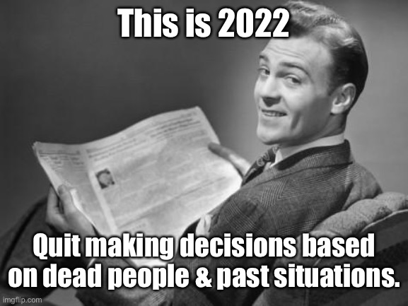 50's newspaper | This is 2022 Quit making decisions based on dead people & past situations. | image tagged in 50's newspaper | made w/ Imgflip meme maker