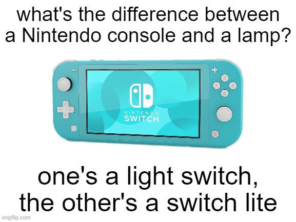 Funny joke I wanted to share | what's the difference between a Nintendo console and a lamp? one's a light switch, the other's a switch lite | image tagged in nintendo switch,comedy,joke | made w/ Imgflip meme maker