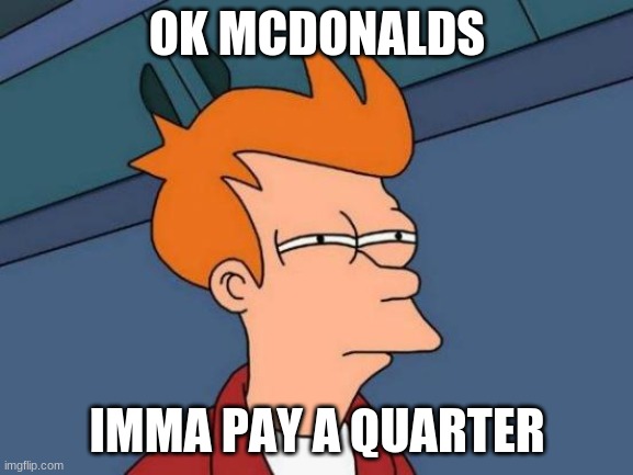 getting food (part1) | OK MCDONALDS; IMMA PAY A QUARTER | image tagged in memes,futurama fry | made w/ Imgflip meme maker