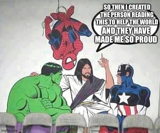 When the king even says your a blessing | SO THEN I CREATED THE PERSON READING THIS TO HELP THE WORLD; AND THEY HAVE MADE ME SO PROUD | image tagged in jesus hulk captain america spider-man,wholesome | made w/ Imgflip meme maker