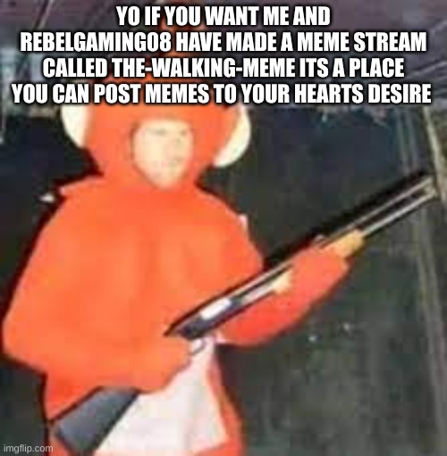 YO IF YOU WANT ME AND REBELGAMING08 HAVE MADE A MEME STREAM CALLED THE-WALKING-MEME ITS A PLACE YOU CAN POST MEMES TO YOUR HEARTS DESIRE | made w/ Imgflip meme maker