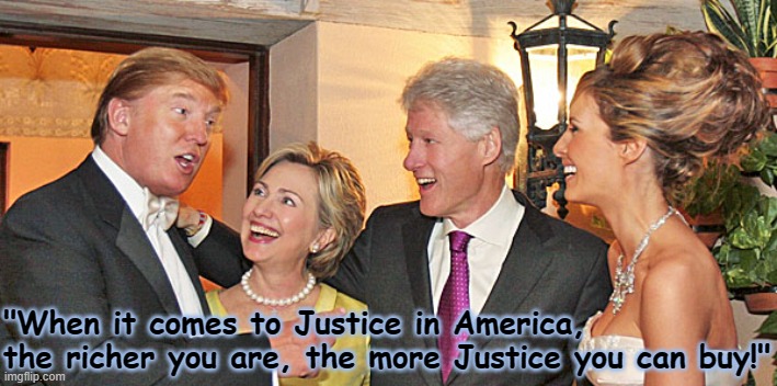 Justice in America - the richer you are the more justice you can buy | "When it comes to Justice in America,
the richer you are, the more Justice you can buy!" | image tagged in trump,clinton,politics,usa,america,justice | made w/ Imgflip meme maker