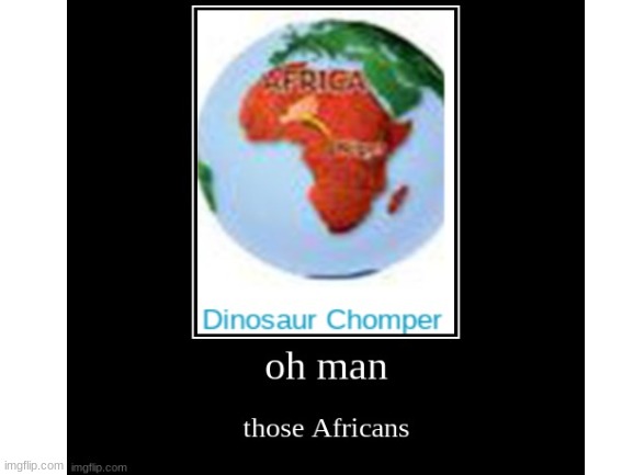 wait what | image tagged in demotivationals,africa,dinosaur | made w/ Imgflip meme maker