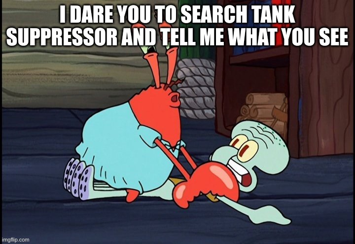 tanks | I DARE YOU TO SEARCH TANK SUPPRESSOR AND TELL ME WHAT YOU SEE | image tagged in tanks away | made w/ Imgflip meme maker