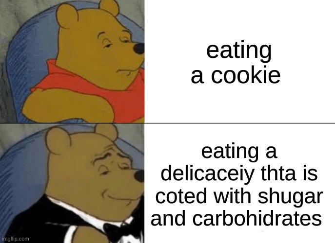 memes | eating a cookie; eating a delicaceiy thta is coted with shugar and carbohidrates | image tagged in memes,tuxedo winnie the pooh | made w/ Imgflip meme maker