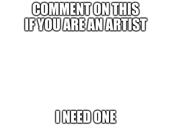 I need an OC | COMMENT ON THIS IF YOU ARE AN ARTIST; I NEED ONE | image tagged in memes | made w/ Imgflip meme maker
