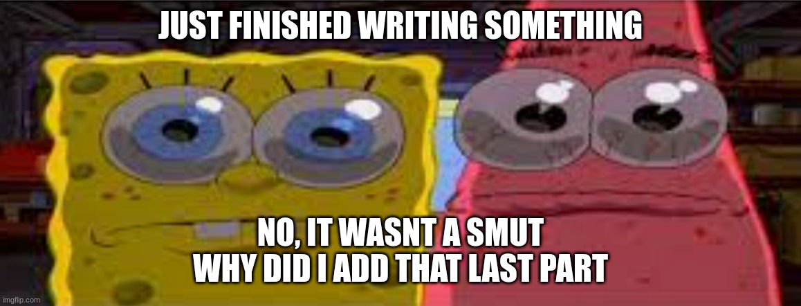 sobgih ans patbur | JUST FINISHED WRITING SOMETHING; NO, IT WASNT A SMUT
WHY DID I ADD THAT LAST PART | image tagged in sobgih ans patbur | made w/ Imgflip meme maker