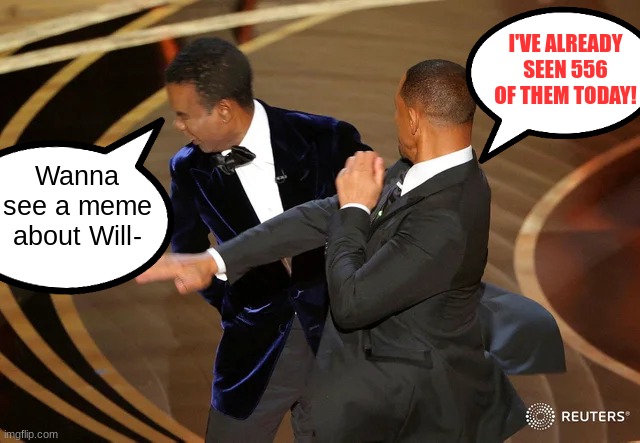 Shut up already! | I'VE ALREADY SEEN 556 OF THEM TODAY! Wanna see a meme about Will- | image tagged in will smith punching chris rock,memes | made w/ Imgflip meme maker