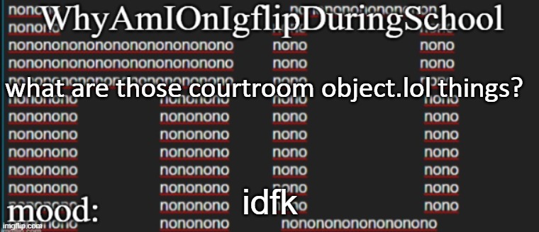e | what are those courtroom object.lol things? idfk | image tagged in whyamionimgflipduringschool | made w/ Imgflip meme maker