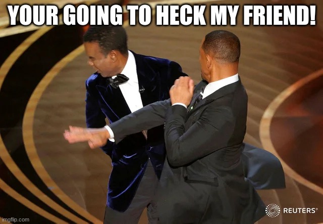 this is how people go to heck | YOUR GOING TO HECK MY FRIEND! | image tagged in will smith punching chris rock,memes | made w/ Imgflip meme maker