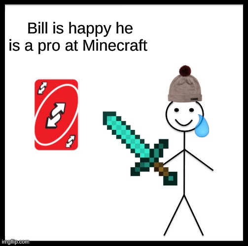 sad | Bill is happy he is a pro at Minecraft | image tagged in memes,be like bill | made w/ Imgflip meme maker