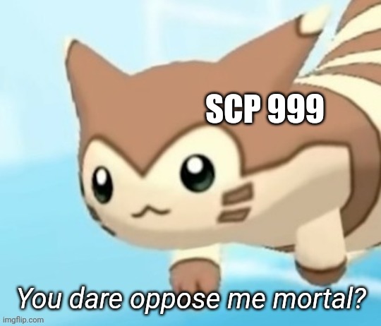 Furret you dare oppose me mortal? | SCP 999 | image tagged in furret you dare oppose me mortal | made w/ Imgflip meme maker