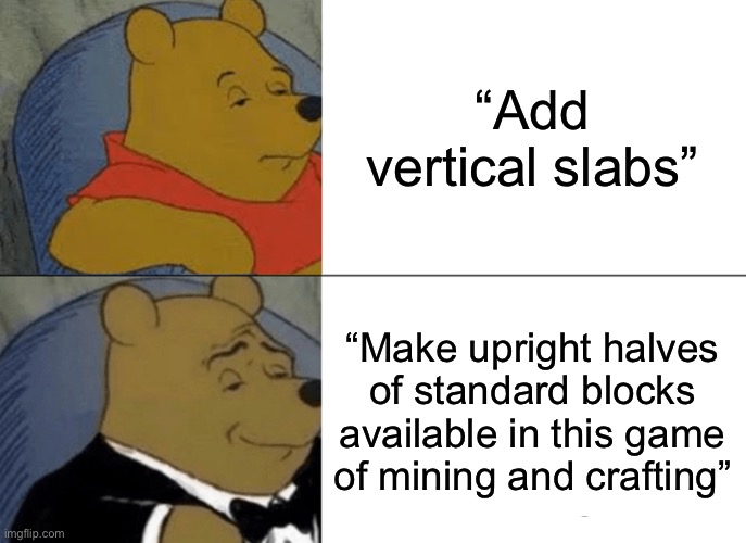 (Insert classy phrase here) | “Add vertical slabs”; “Make upright halves of standard blocks available in this game of mining and crafting” | image tagged in minecraft,tuxedo winnie the pooh | made w/ Imgflip meme maker