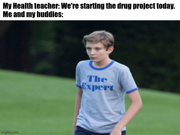 im kidding were not drug addicts | My Health teacher: We're starting the drug project today.
Me and my buddies: | image tagged in fuuuuuuuuuuuuuuuuuuuuuuuuuu | made w/ Imgflip meme maker