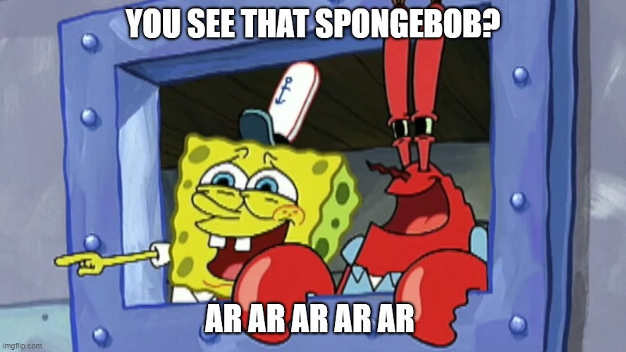 Spongebob | YOU SEE THAT SPONGEBOB? AR AR AR AR AR | image tagged in mr krabs | made w/ Imgflip meme maker