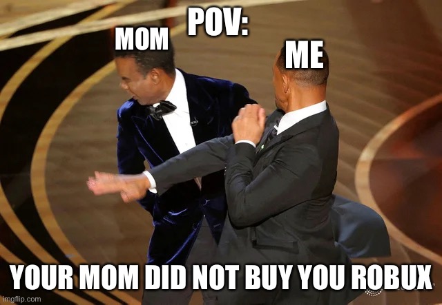 Will Smith punching Chris Rock | POV:; MOM; ME; YOUR MOM DID NOT BUY YOU ROBUX | image tagged in will smith punching chris rock | made w/ Imgflip meme maker