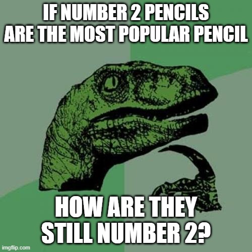 Good question | IF NUMBER 2 PENCILS ARE THE MOST POPULAR PENCIL; HOW ARE THEY STILL NUMBER 2? | image tagged in memes,philosoraptor,pencils | made w/ Imgflip meme maker