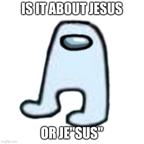 AMOGUS | IS IT ABOUT JESUS OR JE"SUS" | image tagged in amogus | made w/ Imgflip meme maker