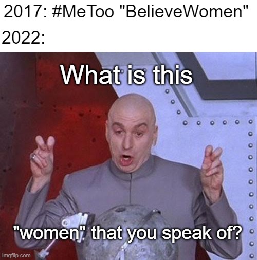 Is it the adult version of "boy?" | 2017: #MeToo "BelieveWomen"; 2022:; What is this; "women" that you speak of? | image tagged in memes,dr evil laser | made w/ Imgflip meme maker