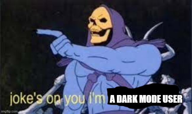 Jokes on you im into that shit | A DARK MODE USER | image tagged in jokes on you im into that shit | made w/ Imgflip meme maker