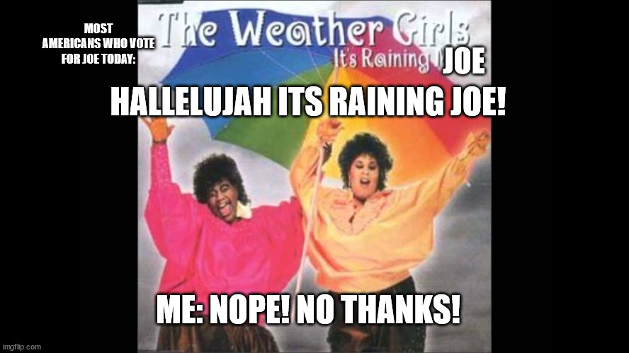 JOE HALLELUJAH ITS RAINING JOE! MOST AMERICANS WHO VOTE FOR JOE TODAY: ME: NOPE! NO THANKS! | made w/ Imgflip meme maker