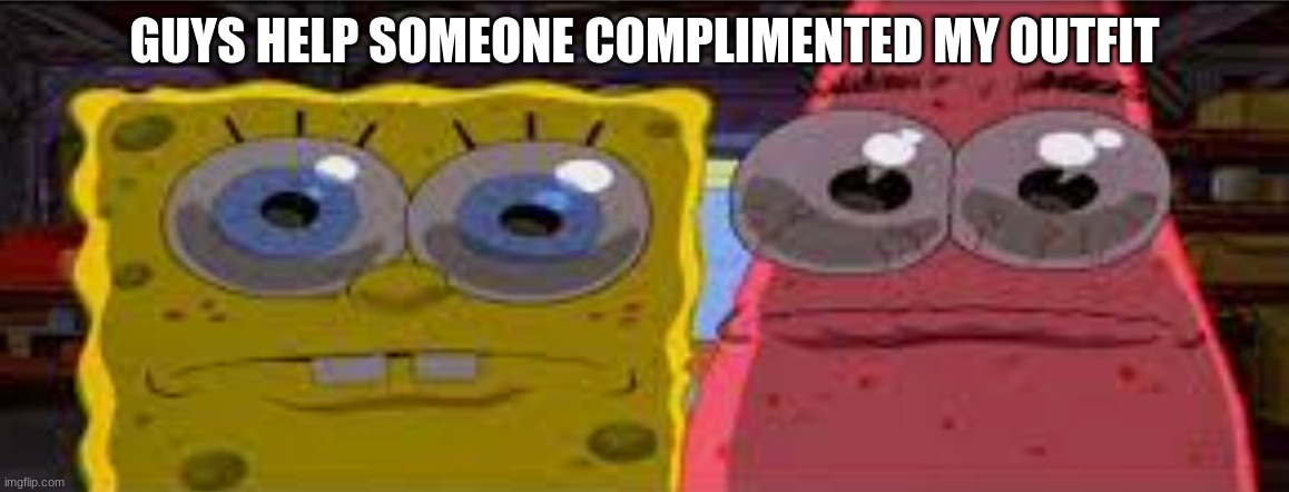 sobgih ans patbur | GUYS HELP SOMEONE COMPLIMENTED MY OUTFIT | image tagged in sobgih ans patbur | made w/ Imgflip meme maker