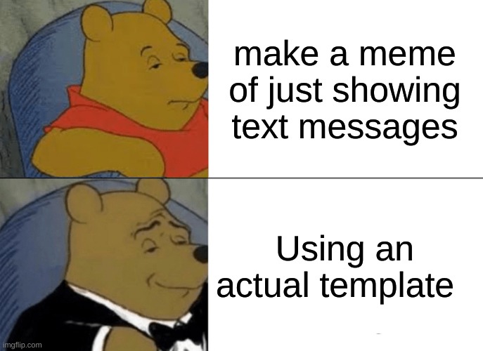 BE ORGINAL | make a meme of just showing text messages; Using an actual template | image tagged in memes,tuxedo winnie the pooh | made w/ Imgflip meme maker