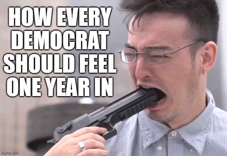 Because no one could possibly be a worse President than Trump | HOW EVERY DEMOCRAT SHOULD FEEL ONE YEAR IN | image tagged in democrats,gun in mouth,memes,donald trump,joe biden | made w/ Imgflip meme maker