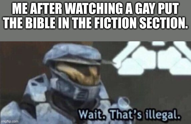 No offense | ME AFTER WATCHING A GAY PUT THE BIBLE IN THE FICTION SECTION. | image tagged in wait that s illegal | made w/ Imgflip meme maker