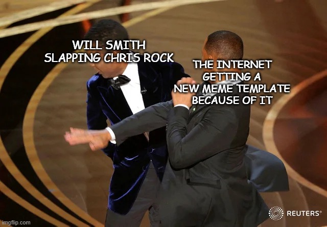 moderns problems require modern meme templates | THE INTERNET GETTING A NEW MEME TEMPLATE BECAUSE OF IT; WILL SMITH SLAPPING CHRIS ROCK | image tagged in will smith punching chris rock,will smith,chris rock,memes,dank memes | made w/ Imgflip meme maker