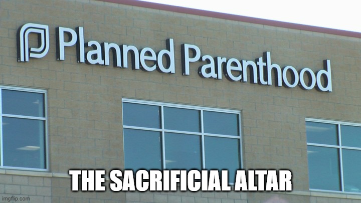 planned abortionhood | THE SACRIFICIAL ALTAR | image tagged in planned abortionhood | made w/ Imgflip meme maker