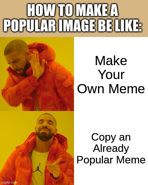 pOpUlAr MeMeZ cReAtIoN |  HOW TO MAKE A POPULAR IMAGE BE LIKE:; Make Your Own Meme; Copy an Already Popular Meme | image tagged in memez | made w/ Imgflip meme maker