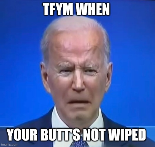 TFYM WHEN | TFYM WHEN; YOUR BUTT'S NOT WIPED | image tagged in biden,kid sniffer,pants pooper,vegetable,disgrace | made w/ Imgflip meme maker