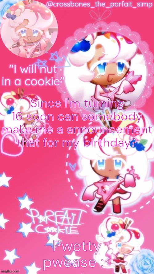 Parfait cookie temp ty sayore | Since I'm turning 16 soon can somebody make me a announcement that for my birthday? Pwetty pwease :< | image tagged in parfait cookie temp ty sayore | made w/ Imgflip meme maker