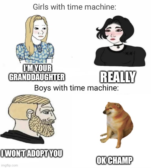 Yee | I’M YOUR GRANDDAUGHTER; REALLY; I WON’T ADOPT YOU; OK CHAMP | image tagged in time machine | made w/ Imgflip meme maker
