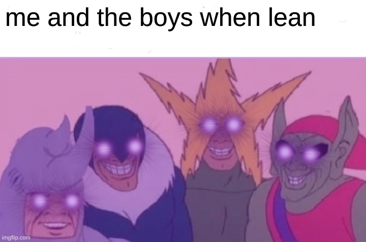 10 upvotes and i post this in fun | me and the boys when lean | made w/ Imgflip meme maker