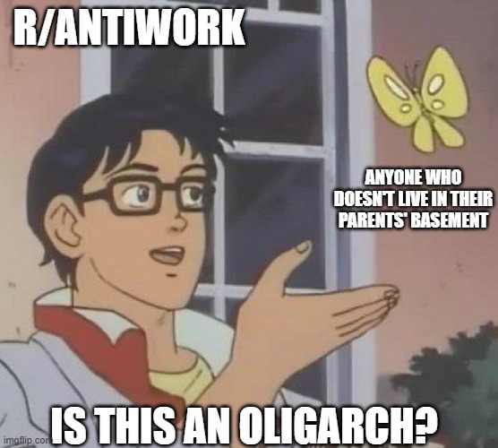 is this butterfly | R/ANTIWORK; ANYONE WHO DOESN'T LIVE IN THEIR PARENTS' BASEMENT; IS THIS AN OLIGARCH? | image tagged in is this butterfly,memes | made w/ Imgflip meme maker