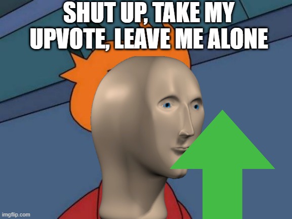 SHUT UP, TAKE MY UPVOTE, LEAVE ME ALONE | image tagged in memes,futurama fry | made w/ Imgflip meme maker