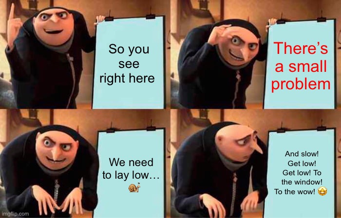 Gru's Plan | So you see right here; There’s a small problem; And slow! Get low! Get low! To the window! To the wow! 🤩; We need to lay low…
  🐌 | image tagged in memes,gru's plan | made w/ Imgflip meme maker