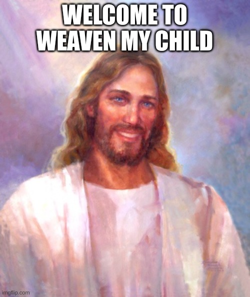 Smiling Jesus Meme | WELCOME TO WEAVEN MY CHILD | image tagged in memes,smiling jesus | made w/ Imgflip meme maker