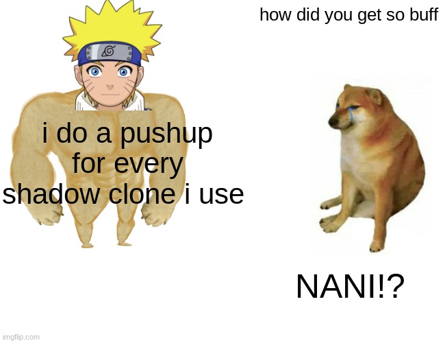 Buff Doge vs. Cheems Meme | how did you get so buff; i do a pushup for every shadow clone i use; NANI!? | image tagged in memes,buff doge vs cheems | made w/ Imgflip meme maker