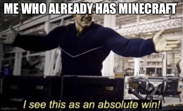 I See This as an Absolute Win! | ME WHO ALREADY HAS MINECRAFT | image tagged in i see this as an absolute win | made w/ Imgflip meme maker