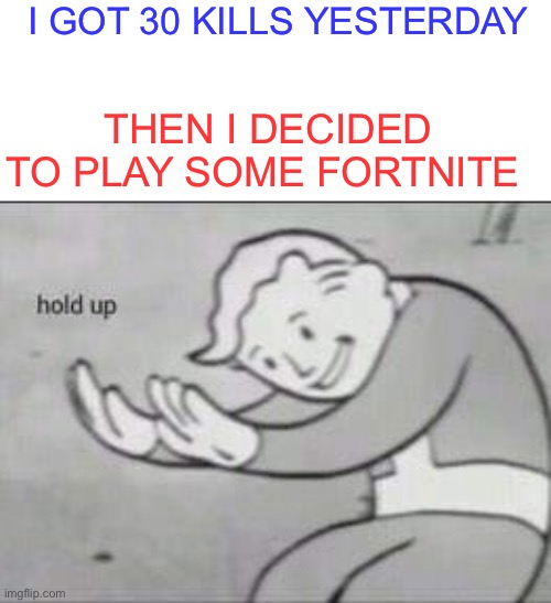 Quiet kid go brrrrrrrrr | I GOT 30 KILLS YESTERDAY; THEN I DECIDED TO PLAY SOME FORTNITE | image tagged in fallout hold up | made w/ Imgflip meme maker